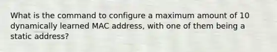 What is the command to configure a maximum amount of 10 dynamically learned MAC address, with one of them being a static address?