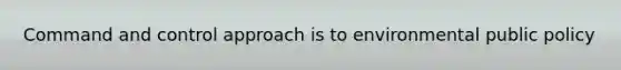 Command and control approach is to environmental public policy