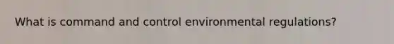 What is command and control environmental regulations?