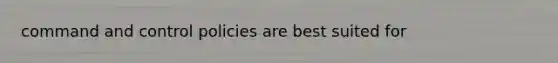 command and control policies are best suited for