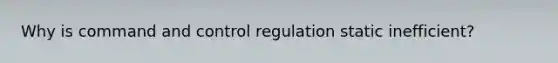 Why is command and control regulation static inefficient?