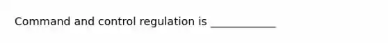 Command and control regulation is ____________