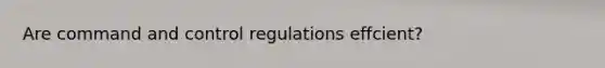 Are command and control regulations effcient?