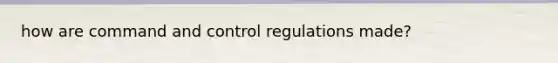 how are command and control regulations made?