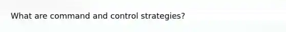 What are command and control strategies?