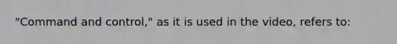 "Command and control," as it is used in the video, refers to: