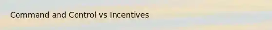 Command and Control vs Incentives