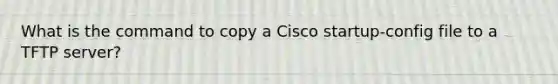 What is the command to copy a Cisco startup-config file to a TFTP server?