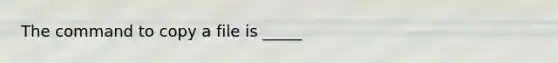 The command to copy a file is _____