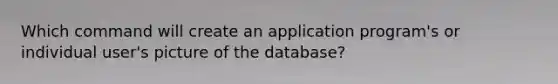 Which command will create an application program's or individual user's picture of the database?