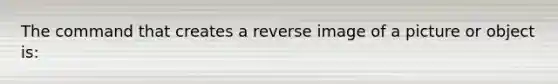 The command that creates a reverse image of a picture or object is: