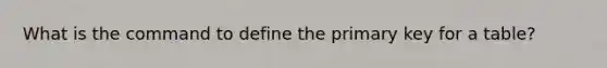 What is the command to define the primary key for a table?