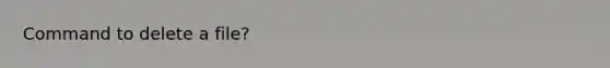 Command to delete a file?