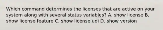 Which command determines the licenses that are active on your system along with several status variables? A. show license B. show license feature C. show license udi D. show version