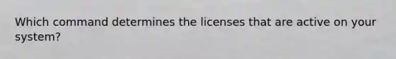 Which command determines the licenses that are active on your system?