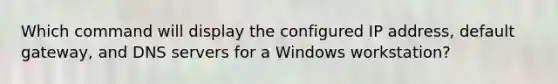 Which command will display the configured IP address, default gateway, and DNS servers for a Windows workstation?