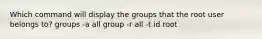 Which command will display the groups that the root user belongs to? groups -a all group -r all -t id root