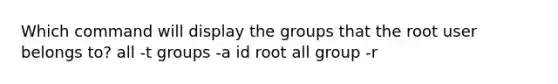 Which command will display the groups that the root user belongs to? all -t groups -a id root all group -r