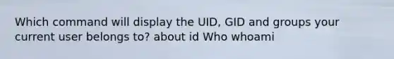 Which command will display the UID, GID and groups your current user belongs to? about id Who whoami