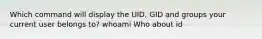 Which command will display the UID, GID and groups your current user belongs to? whoami Who about id