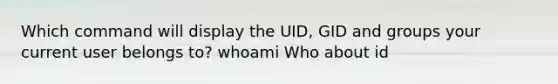 Which command will display the UID, GID and groups your current user belongs to? whoami Who about id