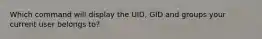 Which command will display the UID, GID and groups your current user belongs to?