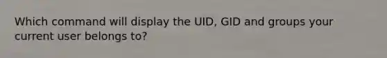 Which command will display the UID, GID and groups your current user belongs to?