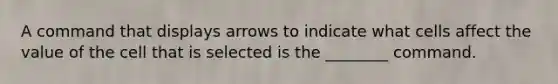 A command that displays arrows to indicate what cells affect the value of the cell that is selected is the ________ command.