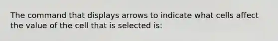 The command that displays arrows to indicate what cells affect the value of the cell that is selected is: