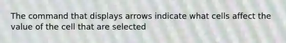 The command that displays arrows indicate what cells affect the value of the cell that are selected