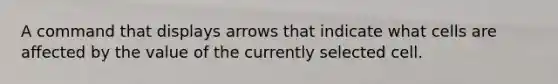 A command that displays arrows that indicate what cells are affected by the value of the currently selected cell.