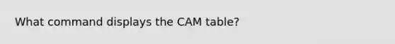 What command displays the CAM table?