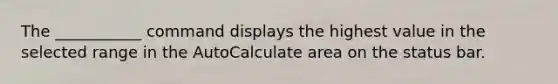 The ___________ command displays the highest value in the selected range in the AutoCalculate area on the status bar.