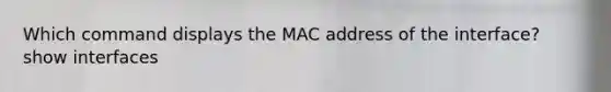 Which command displays the MAC address of the interface? show interfaces