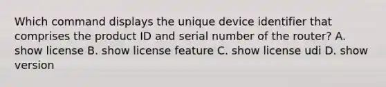 Which command displays the unique device identifier that comprises the product ID and serial number of the router? A. show license B. show license feature C. show license udi D. show version