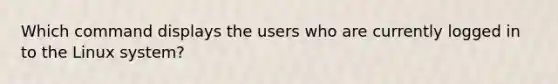 Which command displays the users who are currently logged in to the Linux system?