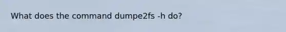 What does the command dumpe2fs -h do?