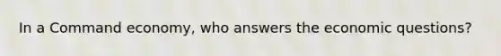 In a Command economy, who answers the economic questions?