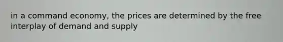 in a command economy, the prices are determined by the free interplay of demand and supply