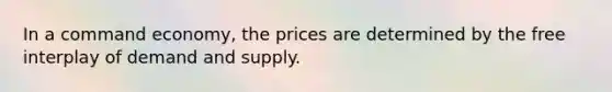 In a command economy, the prices are determined by the free interplay of demand and supply.