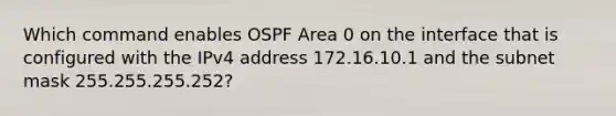 Which command enables OSPF Area 0 on the interface that is configured with the IPv4 address 172.16.10.1 and the subnet mask 255.255.255.252?