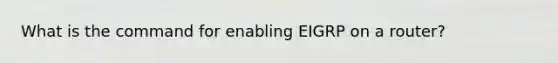 What is the command for enabling EIGRP on a router?