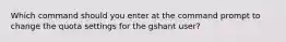 Which command should you enter at the command prompt to change the quota settings for the gshant user?