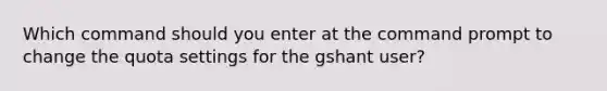 Which command should you enter at the command prompt to change the quota settings for the gshant user?