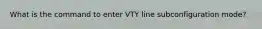 What is the command to enter VTY line subconfiguration mode?