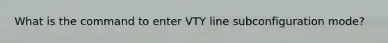 What is the command to enter VTY line subconfiguration mode?