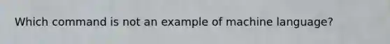 Which command is not an example of machine language?