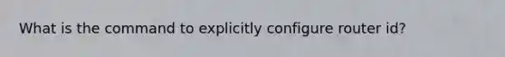 What is the command to explicitly configure router id?