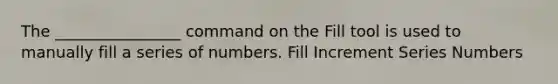 The ________________ command on the Fill tool is used to manually fill a series of numbers. Fill Increment Series Numbers