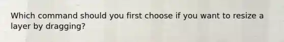 Which command should you first choose if you want to resize a layer by dragging?